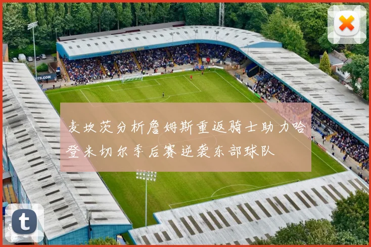 麦坎茨分析詹姆斯重返骑士助力哈登米切尔季后赛逆袭东部球队