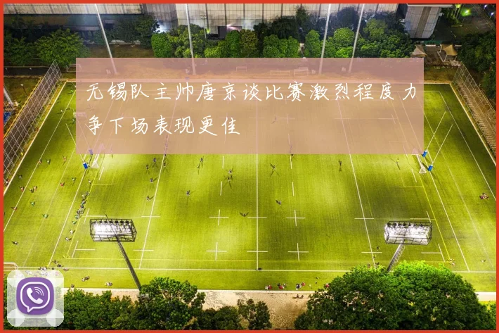 无锡队主帅唐京谈比赛激烈程度力争下场表现更佳