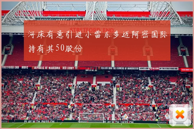 河床有意引进小雷东多迈阿密国际持有其50股份