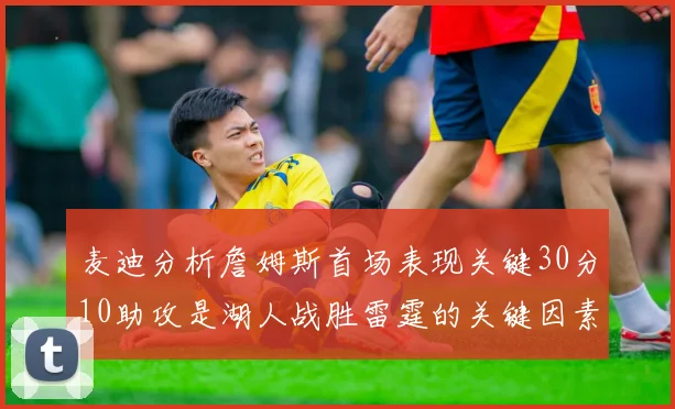 麦迪分析詹姆斯首场表现关键30分10助攻是湖人战胜雷霆的关键因素
